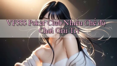 vf555  poker club nhiều chế độ chơi giải trí