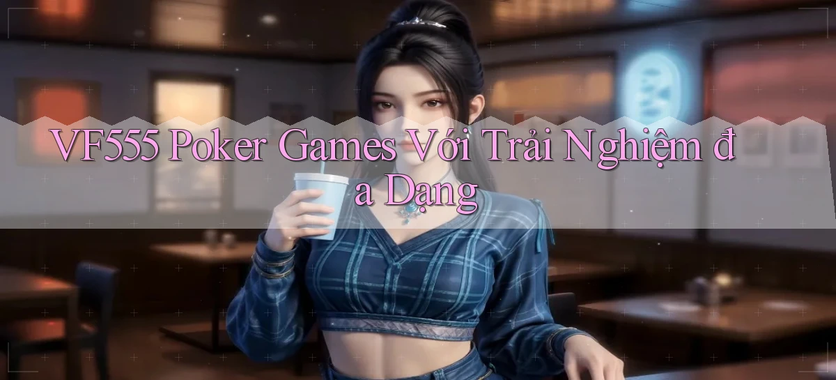 vf555  poker games với trải nghiệm đa dạng