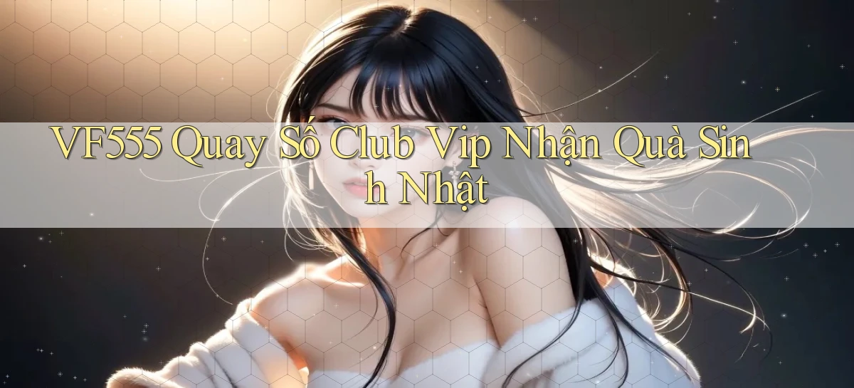 vf555  quay số club vip nhận quà sinh nhật