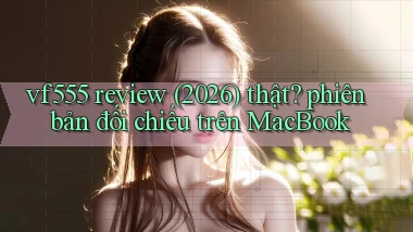 vf555 review (2026) thật phiên bản đối chiếu trên MacBook
