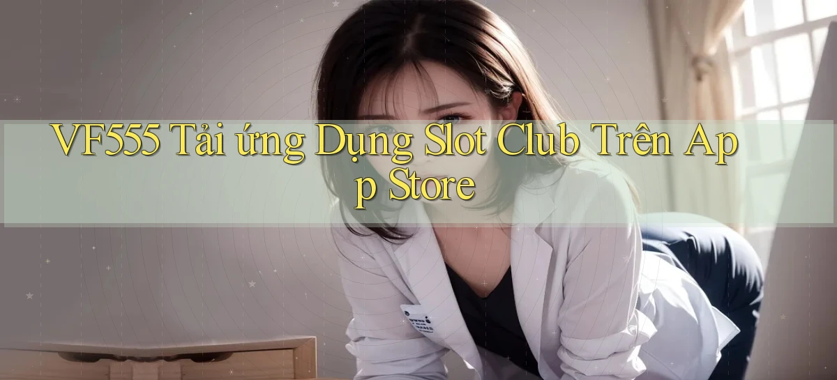 vf555  tải ứng dụng slot club trên app store