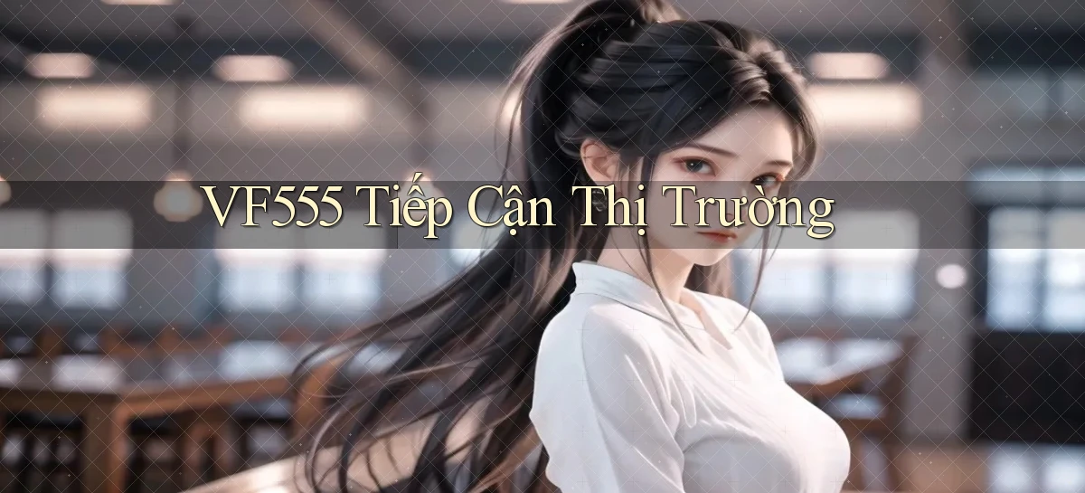 vf555  tiếp cận thị trường