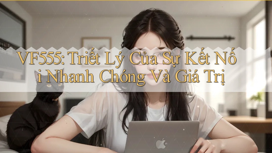 VF555: Triết Lý Của Sự Kết Nối Nhanh Chóng Và Giá Trị VF555: Triết Lý Của Sự Kết Nối Nhanh Chóng Và Giá Trị