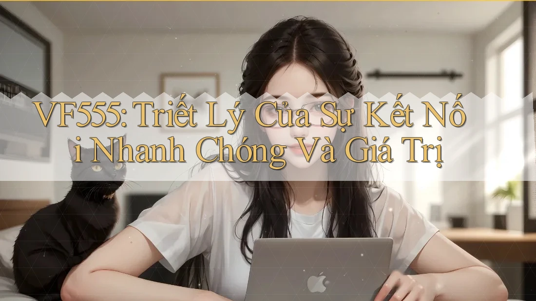 VF555: Triết Lý Của Sự Kết Nối Nhanh Chóng Và Giá Trị VF555: Triết Lý Của Sự Kết Nối Nhanh Chóng Và Giá Trị
