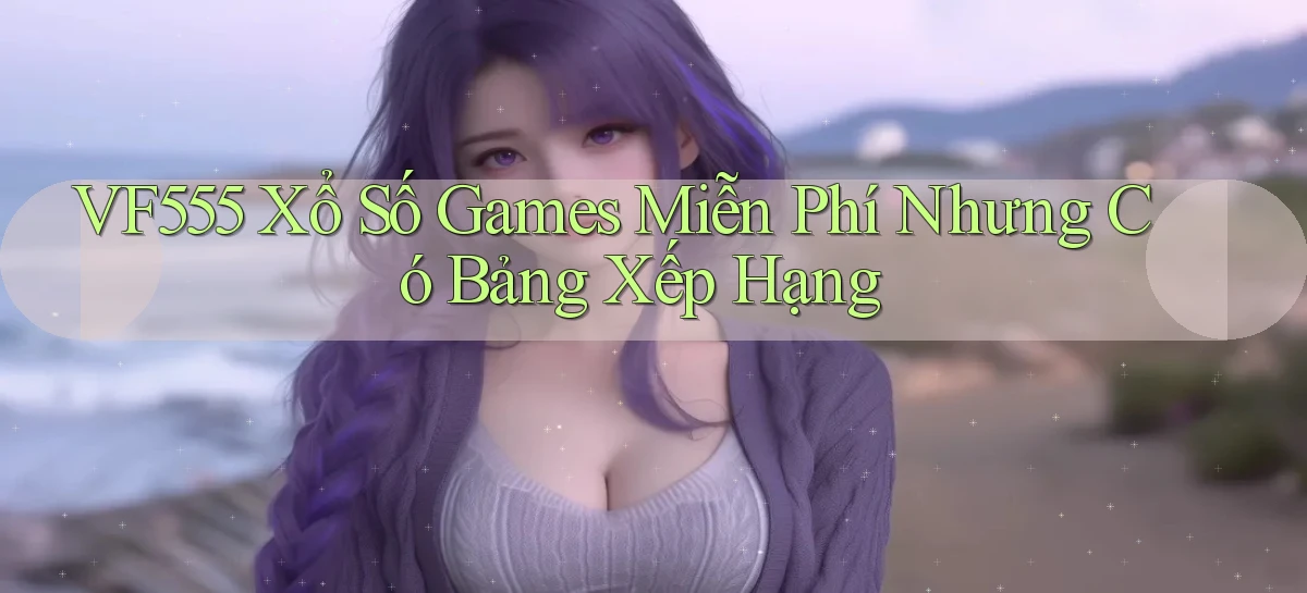 vf555  xổ số games miễn phí nhưng có bảng xếp hạng