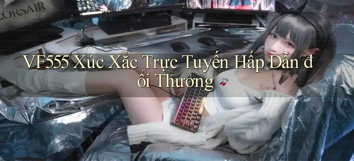 vf555  xúc xắc trực tuyến hấp dẫn đổi thưởng