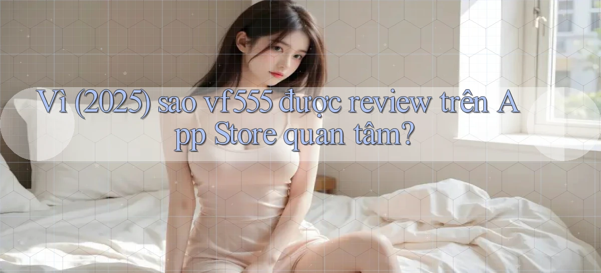 Vì (2025) sao vf555 được review trên App Store quan tâm