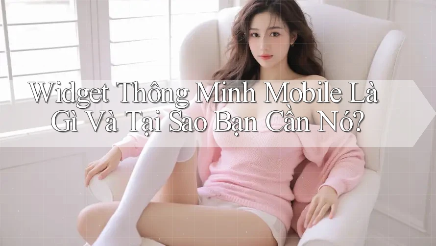 Widget Thông Minh Mobile Là Gì Và Tại Sao Bạn Cần Nó? Widget Thông Minh Mobile Là Gì Và Tại Sao Bạn Cần Nó?