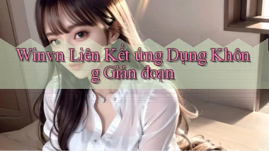winvn  liên kết ứng dụng không gián đoạn