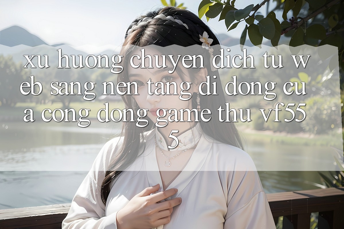 Xu Hướng Chuyển Dịch Từ Web Sang Nền tảng di động Của Cộng Đồng Game Thủ VF555