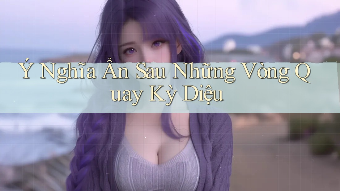 Ý Nghĩa Ẩn Sau Những Vòng Quay Kỳ Diệu Ý Nghĩa Ẩn Sau Những Vòng Quay Kỳ Diệu
