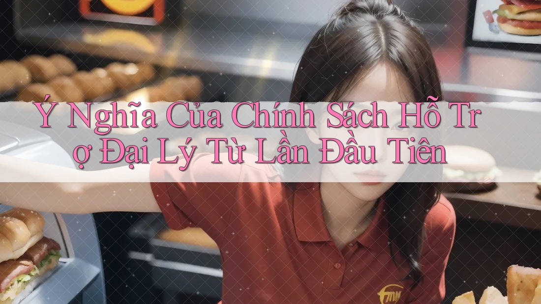 Ý Nghĩa Của Chính Sách Hỗ Trợ Đại Lý Từ Lần Đầu Tiên