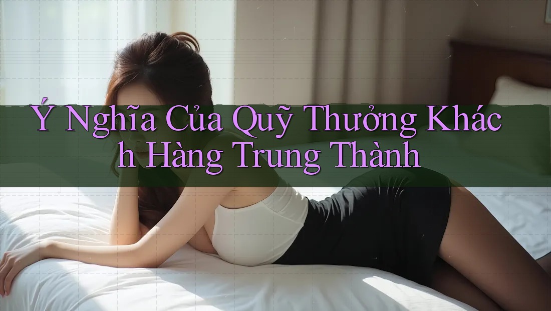 Ý Nghĩa Của Quỹ Thưởng Khách Hàng Trung Thành