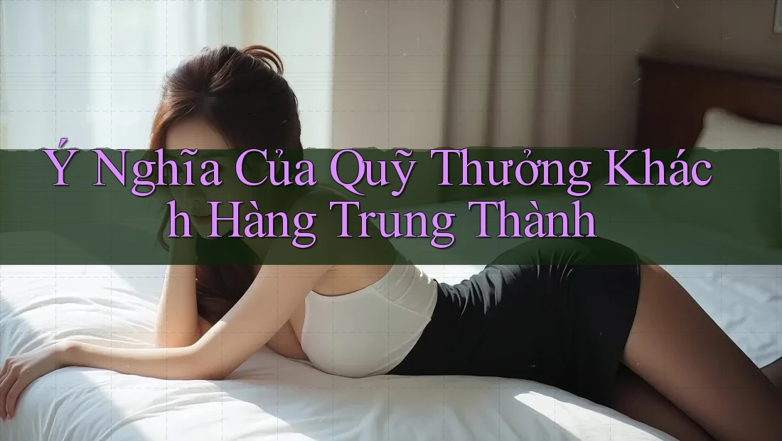Ý Nghĩa Của Quỹ Thưởng Khách Hàng Trung Thành