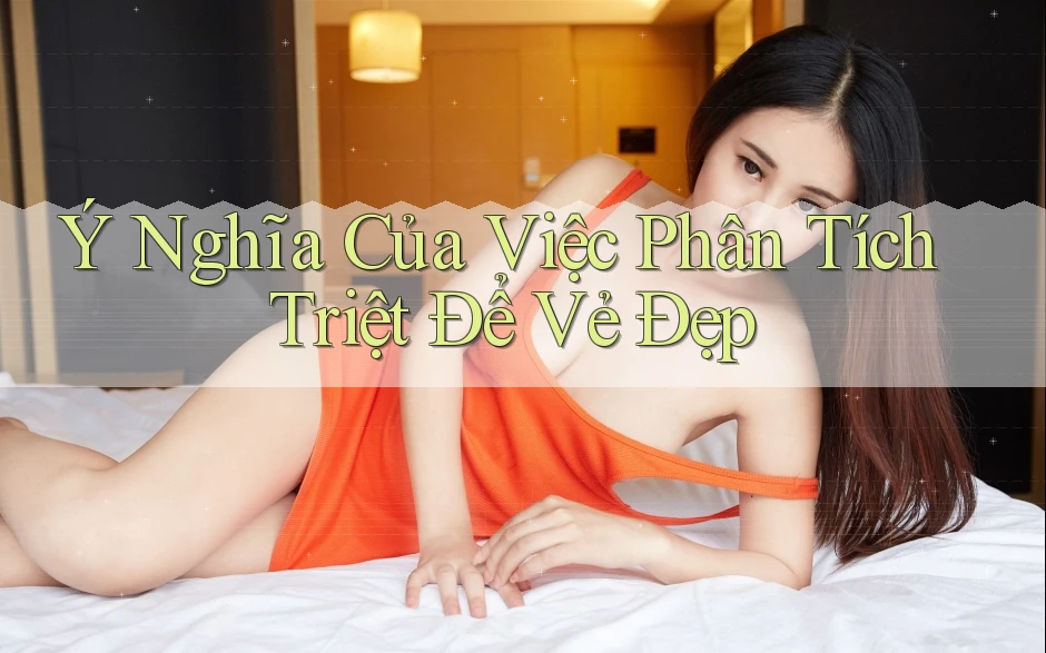 Ý Nghĩa Của Việc Phân Tích Triệt Để Vẻ Đẹp