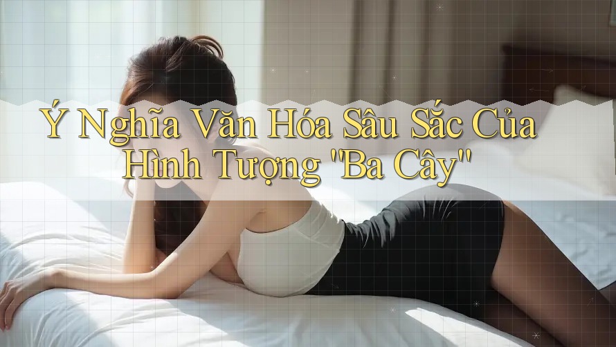 Ý Nghĩa Văn Hóa Sâu Sắc Của Hình Tượng “Ba Cây”